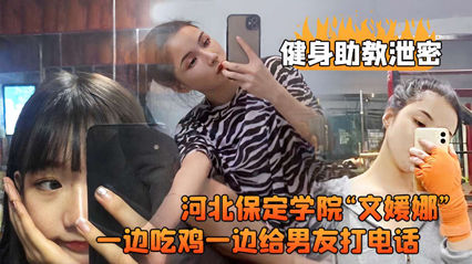 健身助教泄密河北保定学院“文媛娜一边吃鸡一边给男友打电话