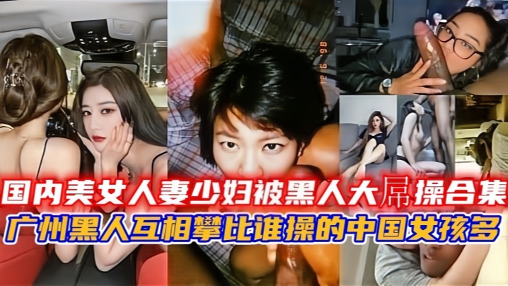 【媚黑少妇】国内美女人妻少妇被黑人大屌操合集