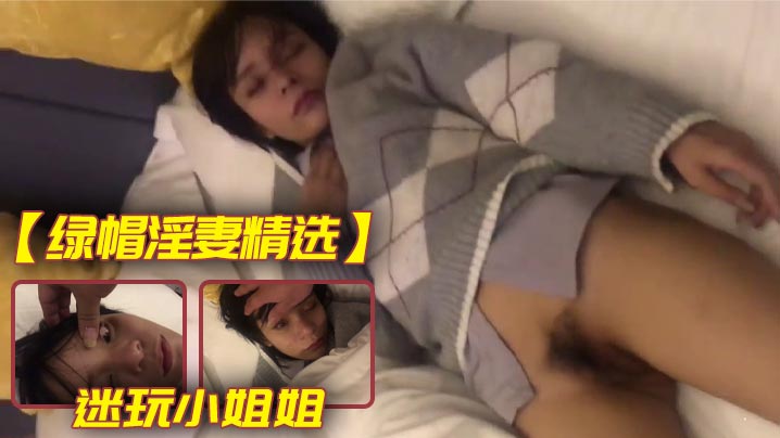 【绿帽淫妻精选】迷玩小姐姐