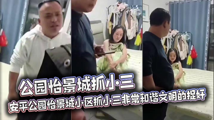公园怡景城抓小三 安平公园怡景城小区抓小三非常和谐文明的捉奸 男主心平气和