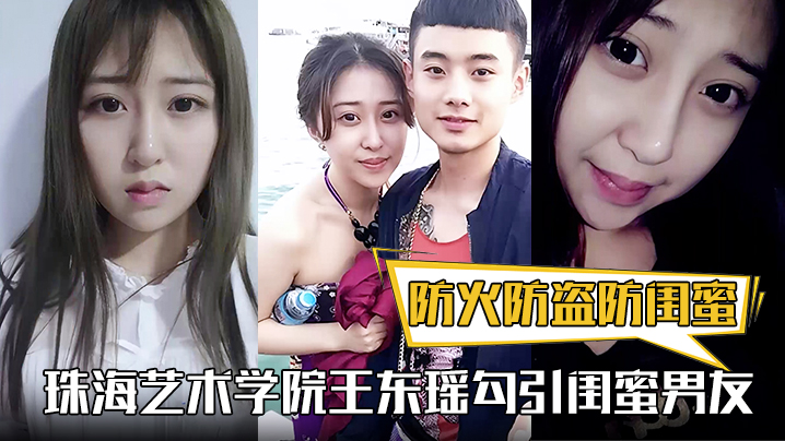 防火防盗防闺蜜！珠海艺术学院王东瑶勾引闺蜜男友！视频被泄漏