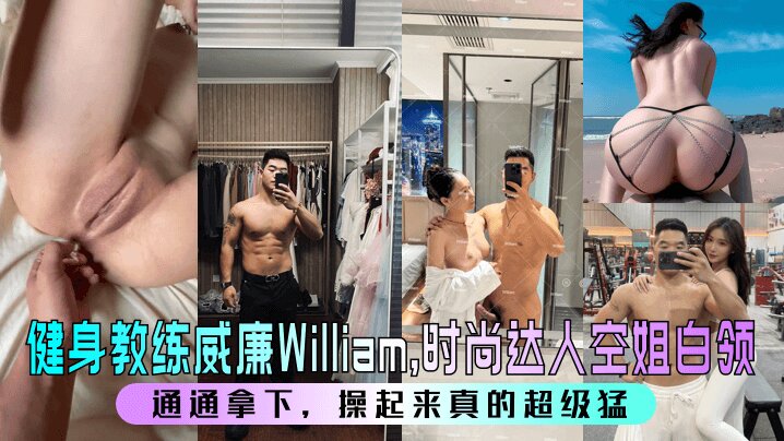 【健身教练威廉William】，时尚达人空姐白领，通通拿下，操起来真的超级猛 ！