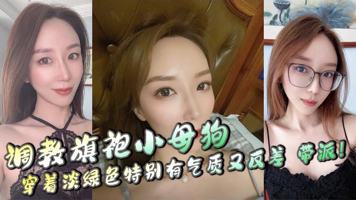 调教旗袍小母狗，穿着淡绿色特别有气质又反差，带派！